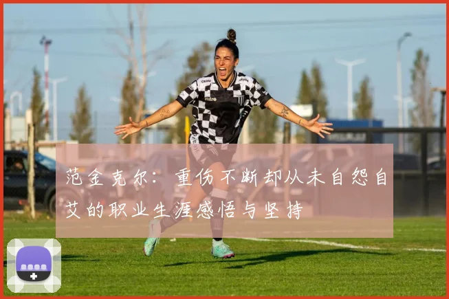 范金克尔：重伤不断却从未自怨自艾的职业生涯感悟与坚持