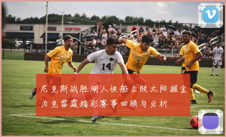 尼克斯战胜湖人快船击败太阳掘金力克雷霆精彩赛事回顾与分析