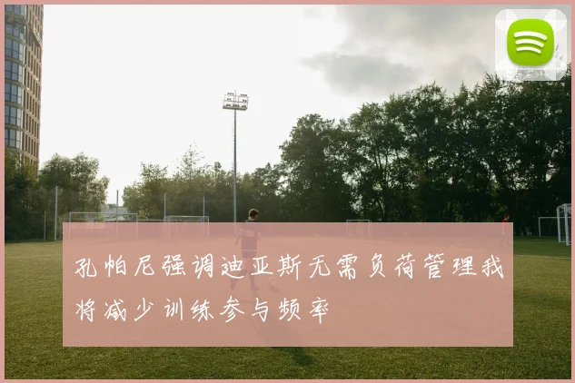孔帕尼强调迪亚斯无需负荷管理我将减少训练参与频率