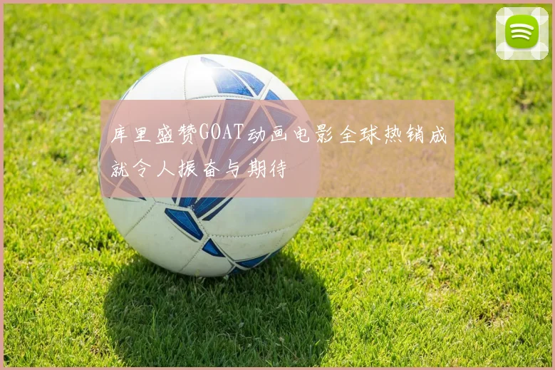 库里盛赞GOAT动画电影全球热销成就令人振奋与期待