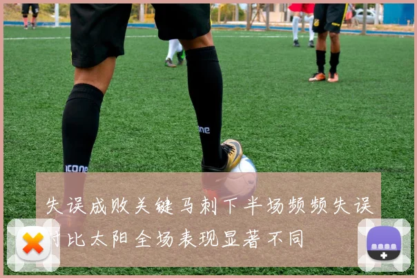 失误成败关键马刺下半场频频失误对比太阳全场表现显著不同