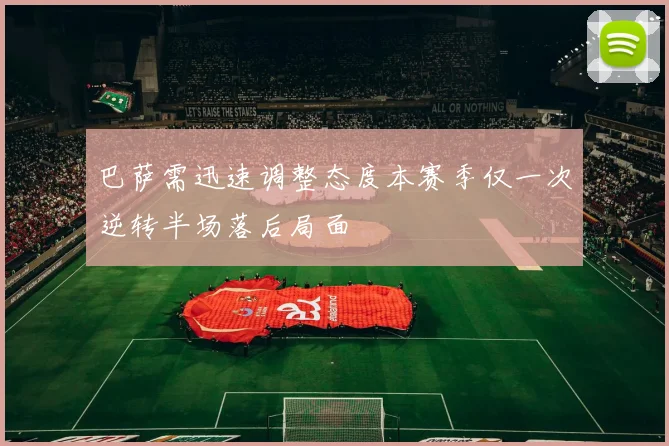 巴萨需迅速调整态度本赛季仅一次逆转半场落后局面