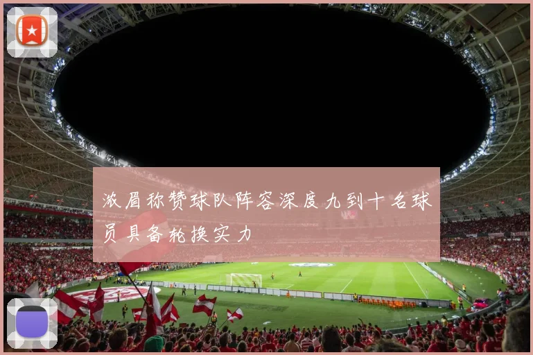 浓眉称赞球队阵容深度九到十名球员具备轮换实力