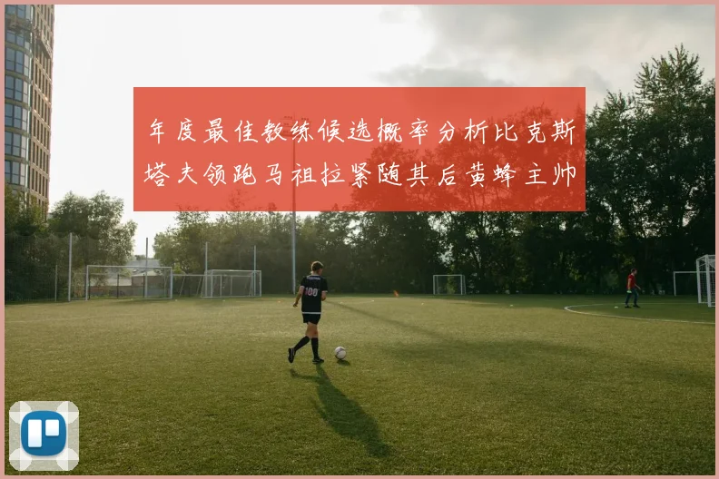 年度最佳教练候选概率分析比克斯塔夫领跑马祖拉紧随其后黄蜂主帅表现不佳