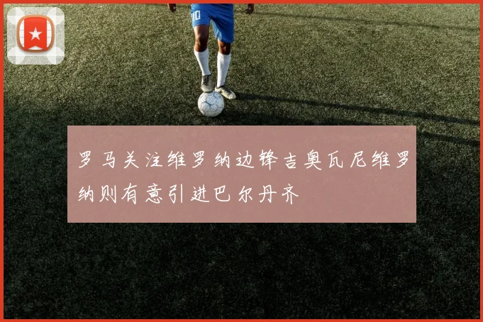罗马关注维罗纳边锋吉奥瓦尼维罗纳则有意引进巴尔丹齐
