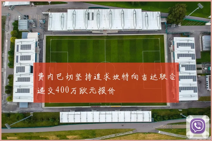 费内巴切坚持追求坎特向吉达联合递交400万欧元报价