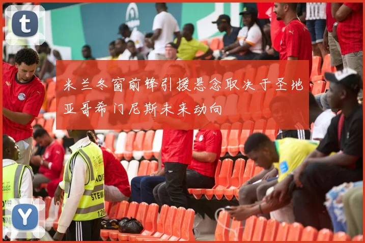 米兰冬窗前锋引援悬念取决于圣地亚哥希门尼斯未来动向