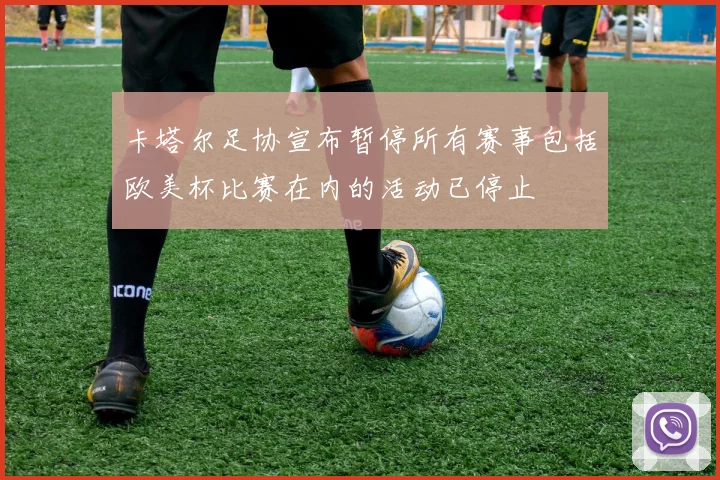 卡塔尔足协宣布暂停所有赛事包括欧美杯比赛在内的活动已停止
