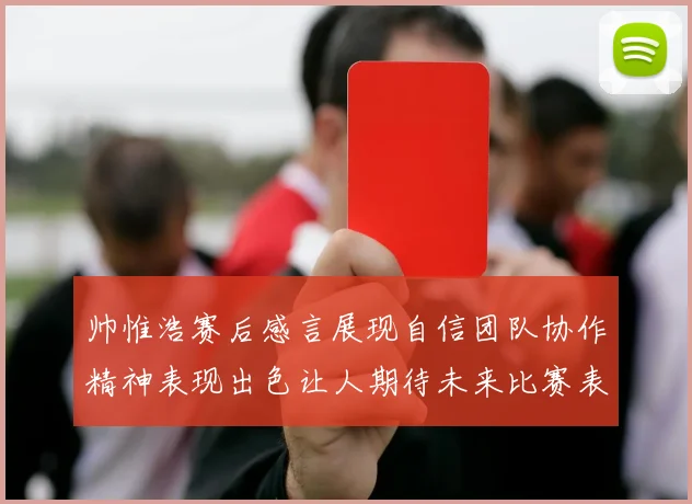 帅惟浩赛后感言展现自信团队协作精神表现出色让人期待未来比赛表现