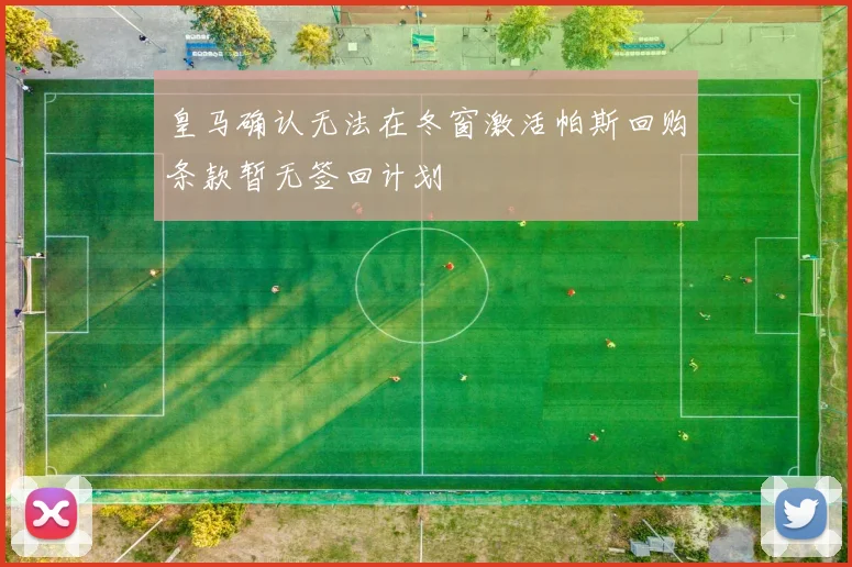 皇马确认无法在冬窗激活帕斯回购条款暂无签回计划