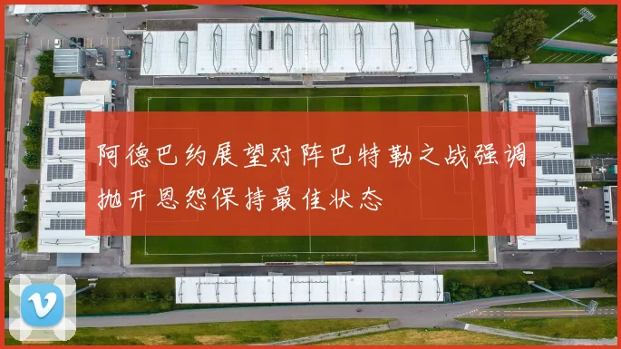 阿德巴约展望对阵巴特勒之战强调抛开恩怨保持最佳状态