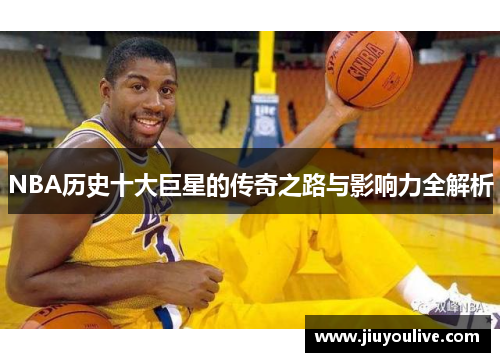 NBA历史十大巨星的传奇之路与影响力全解析