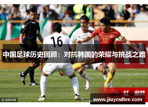 中国足球历史回顾：对抗韩国的荣耀与挑战之路