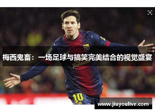 梅西鬼畜：一场足球与搞笑完美结合的视觉盛宴