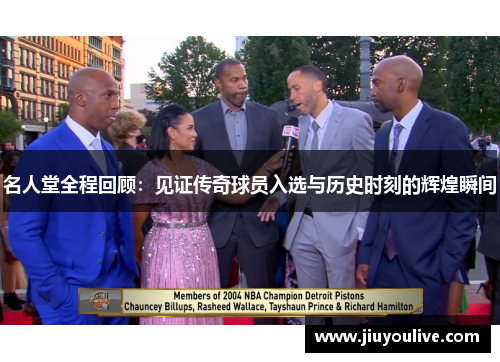 名人堂全程回顾：见证传奇球员入选与历史时刻的辉煌瞬间