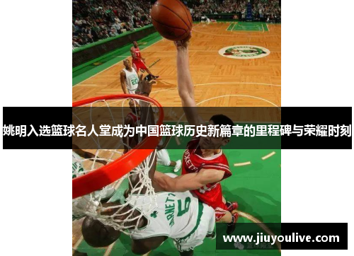 姚明入选篮球名人堂成为中国篮球历史新篇章的里程碑与荣耀时刻