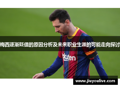 梅西逐渐贬值的原因分析及未来职业生涯的可能走向探讨