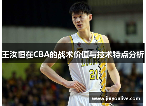 王汝恒在CBA的战术价值与技术特点分析