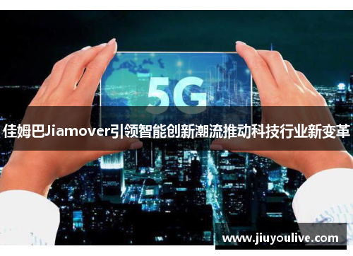 佳姆巴Jiamover引领智能创新潮流推动科技行业新变革