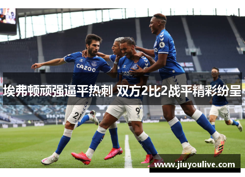 埃弗顿顽强逼平热刺 双方2比2战平精彩纷呈