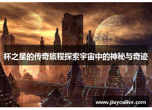 杯之星的传奇旅程探索宇宙中的神秘与奇迹