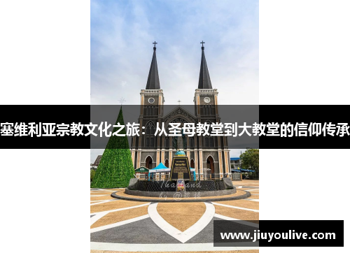 塞维利亚宗教文化之旅：从圣母教堂到大教堂的信仰传承