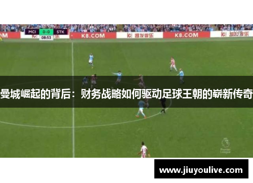 曼城崛起的背后：财务战略如何驱动足球王朝的崭新传奇