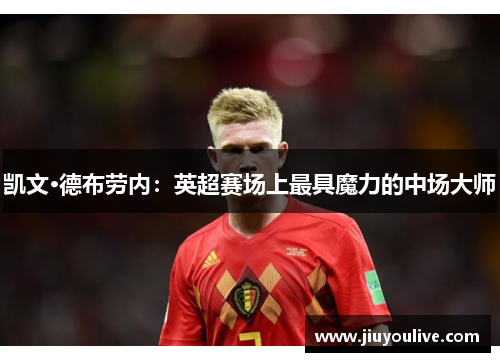 凯文·德布劳内：英超赛场上最具魔力的中场大师