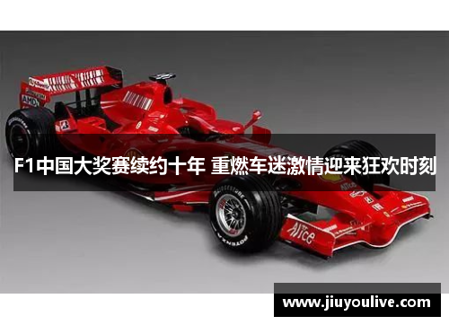F1中国大奖赛续约十年 重燃车迷激情迎来狂欢时刻