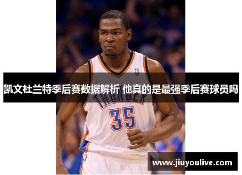 凯文杜兰特季后赛数据解析 他真的是最强季后赛球员吗