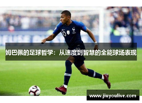 姆巴佩的足球哲学：从速度到智慧的全能球场表现