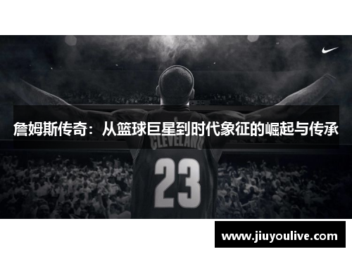 詹姆斯传奇：从篮球巨星到时代象征的崛起与传承