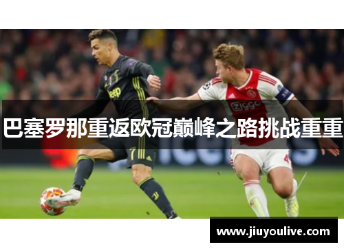巴塞罗那重返欧冠巅峰之路挑战重重