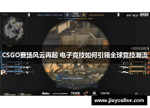 CSGO赛场风云再起 电子竞技如何引领全球竞技潮流