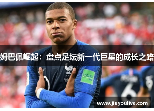 姆巴佩崛起：盘点足坛新一代巨星的成长之路