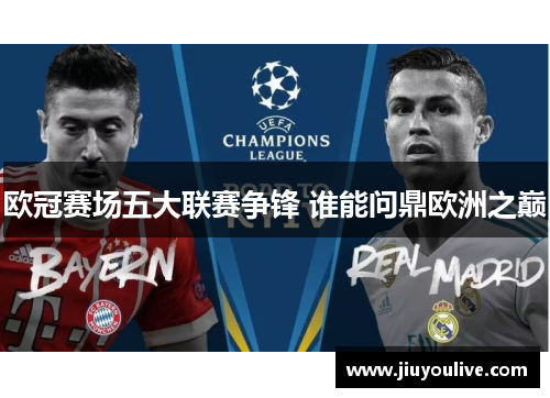 欧冠赛场五大联赛争锋 谁能问鼎欧洲之巅