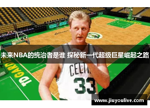 未来NBA的统治者是谁 探秘新一代超级巨星崛起之路