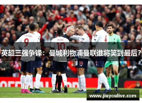 英超三强争锋：曼城利物浦曼联谁将笑到最后？