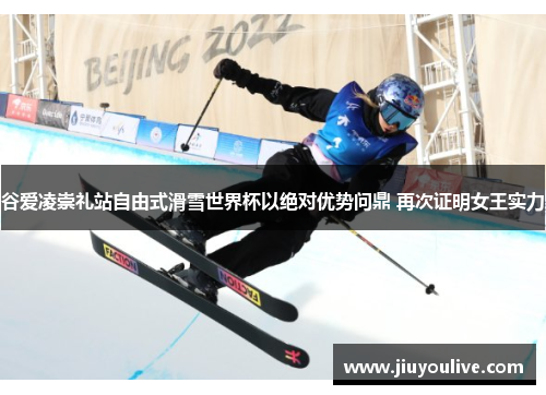谷爱凌崇礼站自由式滑雪世界杯以绝对优势问鼎 再次证明女王实力