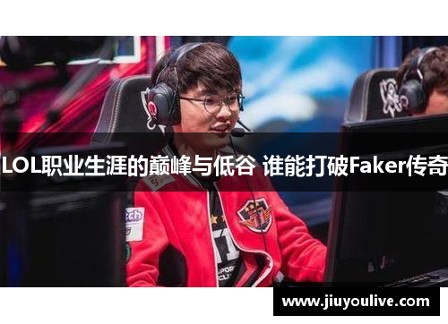 LOL职业生涯的巅峰与低谷 谁能打破Faker传奇