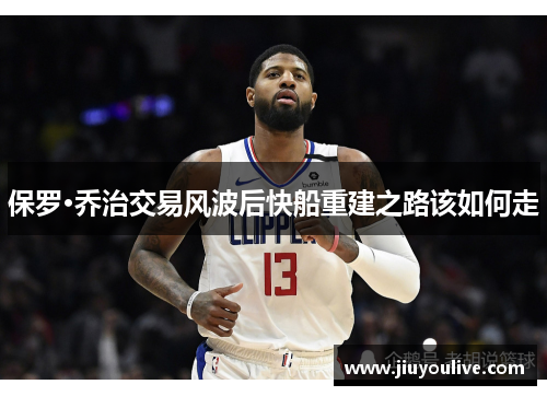 保罗·乔治交易风波后快船重建之路该如何走