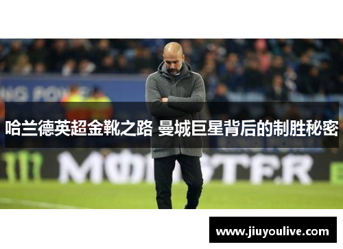 哈兰德英超金靴之路 曼城巨星背后的制胜秘密