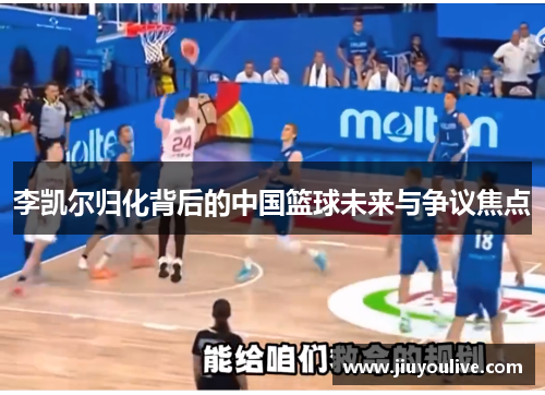 李凯尔归化背后的中国篮球未来与争议焦点