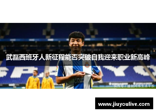 武磊西班牙人新征程能否突破自我迎来职业新高峰