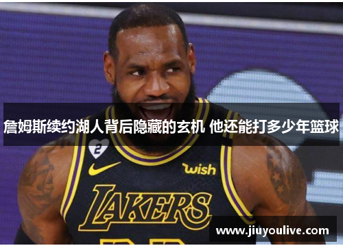 詹姆斯续约湖人背后隐藏的玄机 他还能打多少年篮球