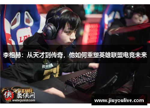 李相赫：从天才到传奇，他如何重塑英雄联盟电竞未来