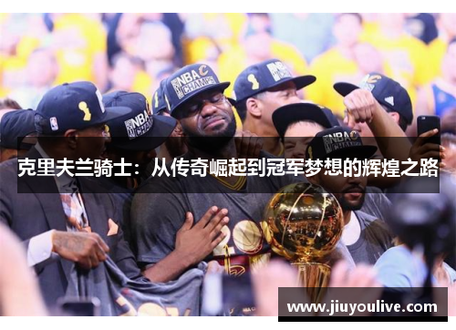 克里夫兰骑士：从传奇崛起到冠军梦想的辉煌之路