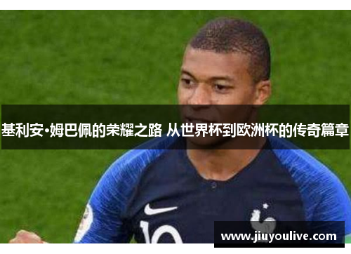 基利安·姆巴佩的荣耀之路 从世界杯到欧洲杯的传奇篇章