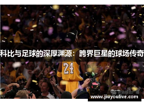 科比与足球的深厚渊源：跨界巨星的球场传奇