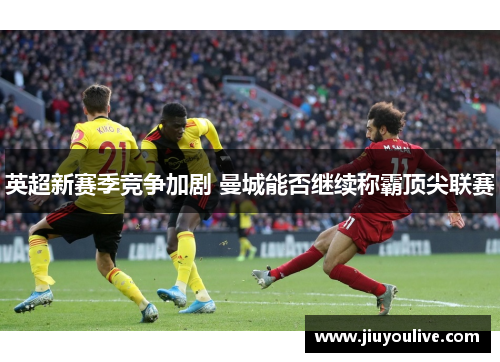 英超新赛季竞争加剧 曼城能否继续称霸顶尖联赛